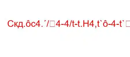 Скд.c4./4-4/t-t.H4,t`-4-t`4a4-t`4/4-t/t`.4`4/,,4`c4`tc4`4,4`t`t-